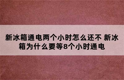 新冰箱通电两个小时怎么还不 新冰箱为什么要等8个小时通电